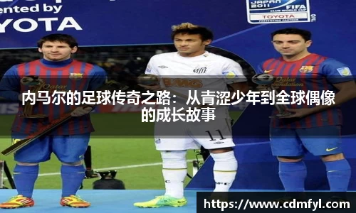 内马尔的足球传奇之路：从青涩少年到全球偶像的成长故事