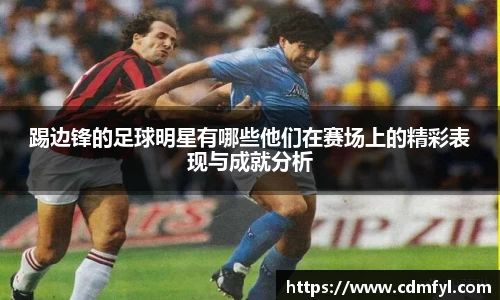 踢边锋的足球明星有哪些他们在赛场上的精彩表现与成就分析